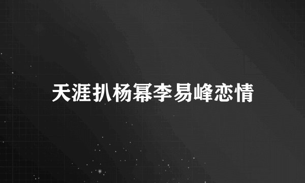 天涯扒杨幂李易峰恋情