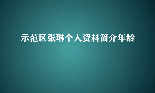 示范区张琳个人资料简介年龄