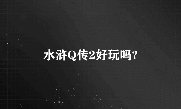 水浒Q传2好玩吗?