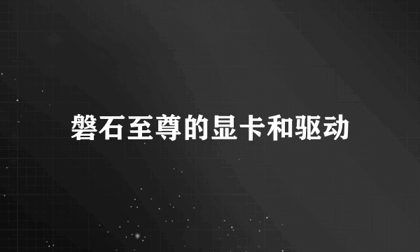 磐石至尊的显卡和驱动
