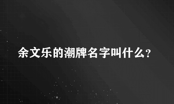 余文乐的潮牌名字叫什么？