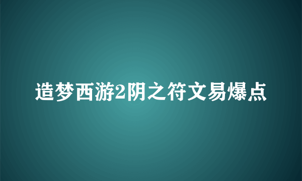 造梦西游2阴之符文易爆点