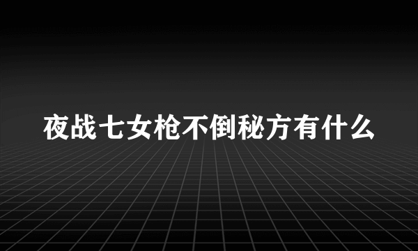 夜战七女枪不倒秘方有什么