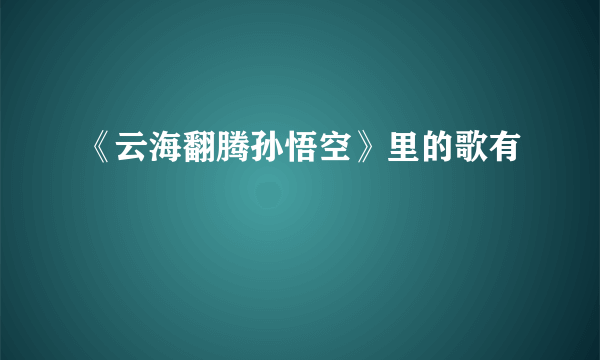 《云海翻腾孙悟空》里的歌有