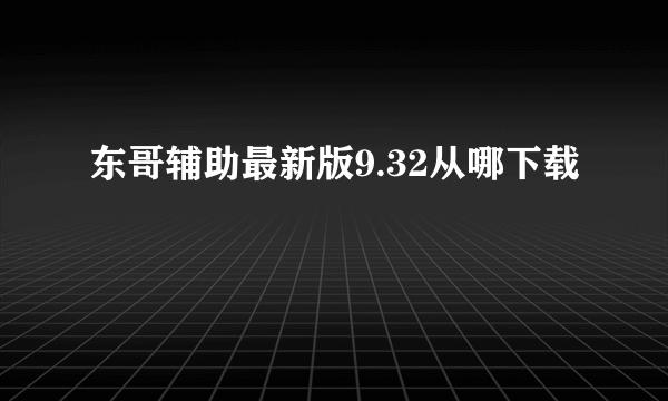 东哥辅助最新版9.32从哪下载