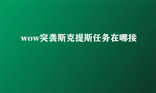 wow突袭斯克提斯任务在哪接