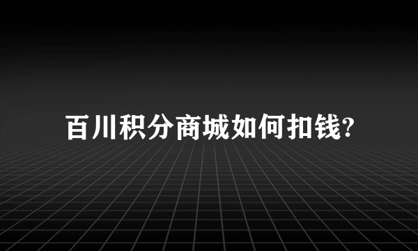 百川积分商城如何扣钱?
