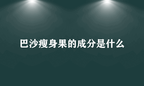 巴沙瘦身果的成分是什么