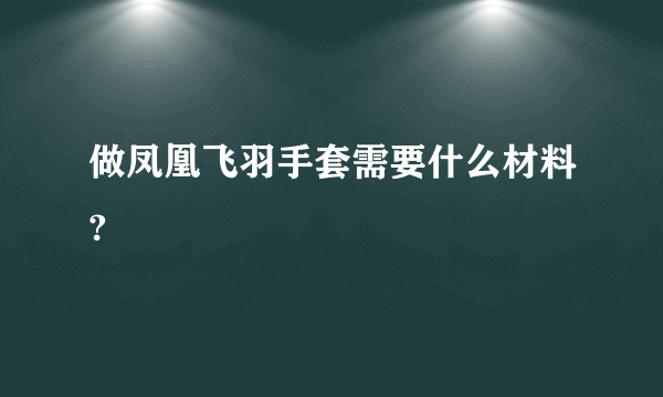 做凤凰飞羽手套需要什么材料?