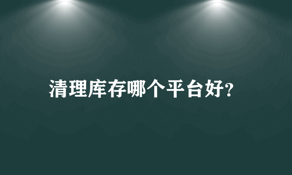 清理库存哪个平台好？