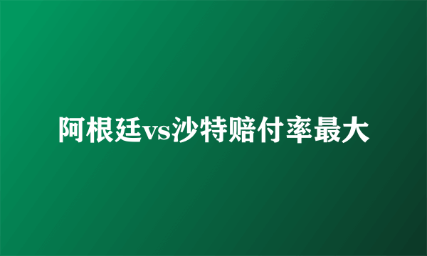 阿根廷vs沙特赔付率最大
