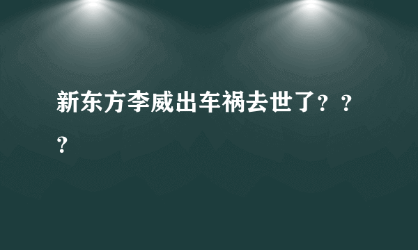 新东方李威出车祸去世了？？？
