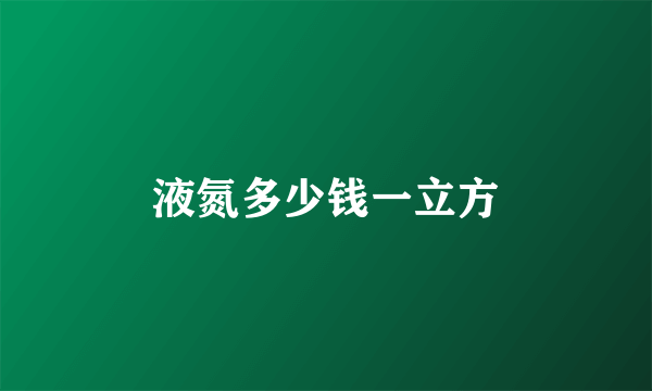液氮多少钱一立方