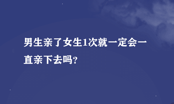 男生亲了女生1次就一定会一直亲下去吗？