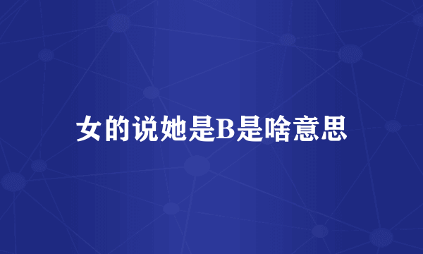 女的说她是B是啥意思