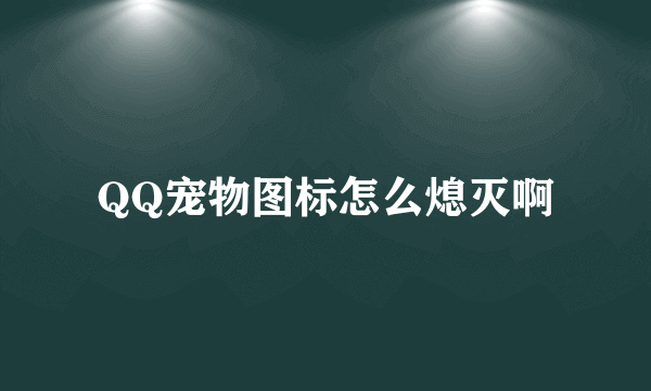 QQ宠物图标怎么熄灭啊