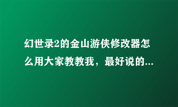 幻世录2的金山游侠修改器怎么用大家教教我，最好说的详细一点