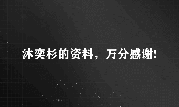 沐奕杉的资料，万分感谢!