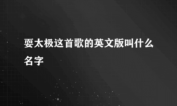 耍太极这首歌的英文版叫什么名字