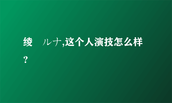 绫瀬ルナ,这个人演技怎么样？