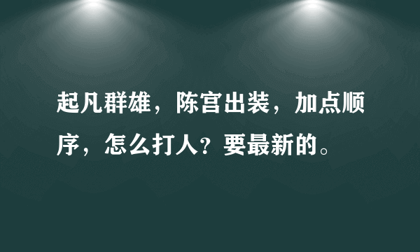 起凡群雄，陈宫出装，加点顺序，怎么打人？要最新的。