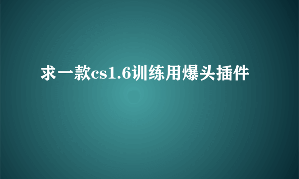 求一款cs1.6训练用爆头插件