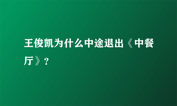 王俊凯为什么中途退出《中餐厅》？