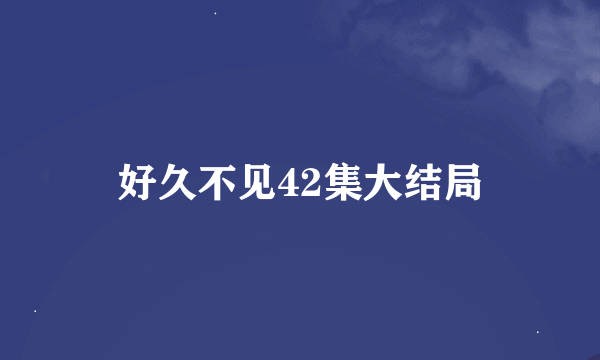 好久不见42集大结局