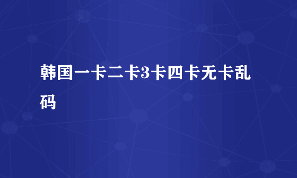 韩国一卡二卡3卡四卡无卡乱码
