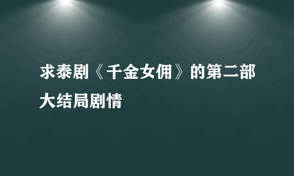 求泰剧《千金女佣》的第二部大结局剧情