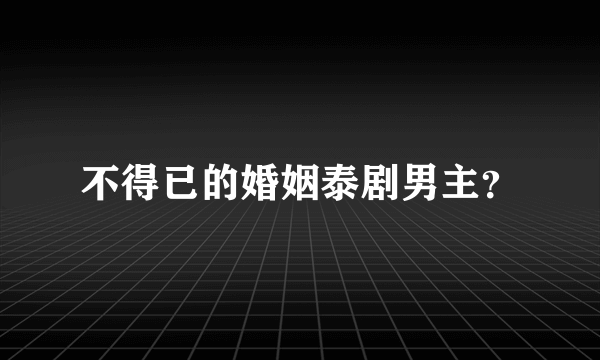 不得已的婚姻泰剧男主？