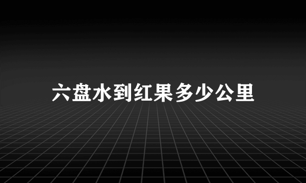 六盘水到红果多少公里