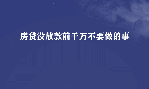 房贷没放款前千万不要做的事