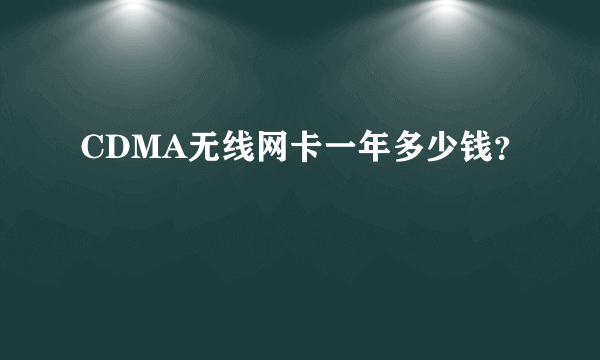 CDMA无线网卡一年多少钱？