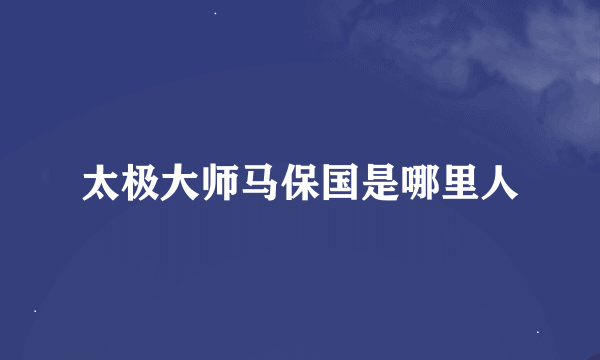 太极大师马保国是哪里人