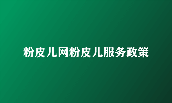 粉皮儿网粉皮儿服务政策