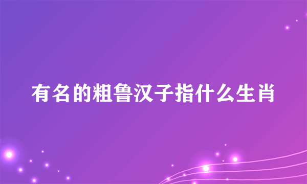 有名的粗鲁汉子指什么生肖