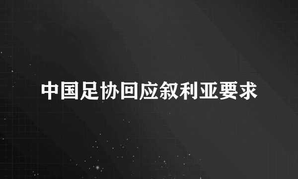 中国足协回应叙利亚要求