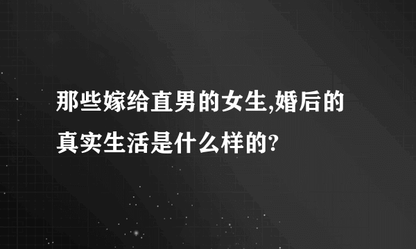 那些嫁给直男的女生,婚后的真实生活是什么样的?
