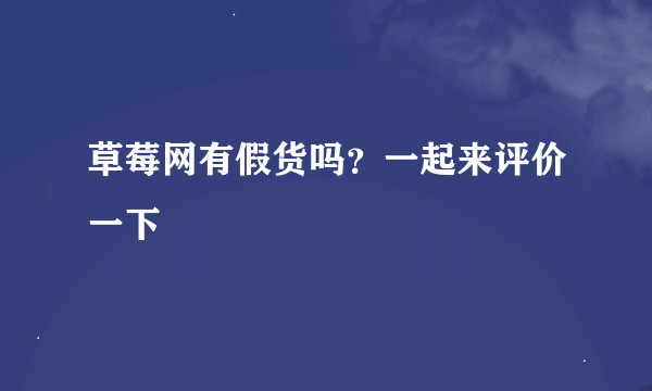 草莓网有假货吗？一起来评价一下