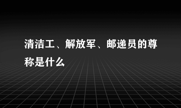 清洁工、解放军、邮递员的尊称是什么