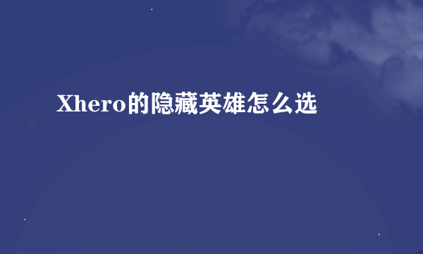 Xhero的隐藏英雄怎么选