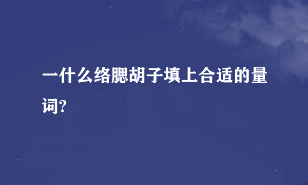 一什么络腮胡子填上合适的量词?