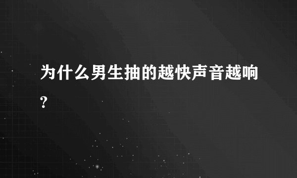 为什么男生抽的越快声音越响?