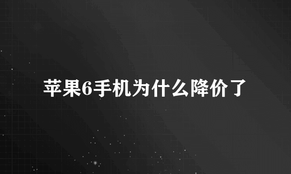 苹果6手机为什么降价了