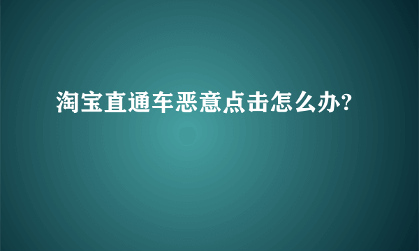 淘宝直通车恶意点击怎么办?