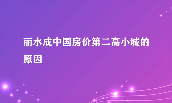 丽水成中国房价第二高小城的原因