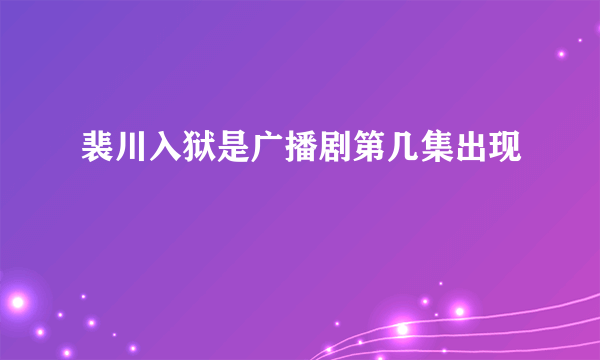 裴川入狱是广播剧第几集出现