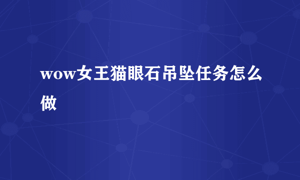 wow女王猫眼石吊坠任务怎么做