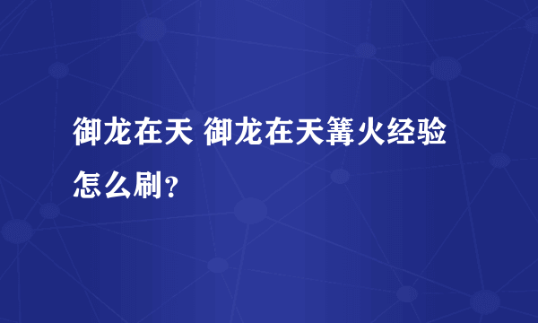 御龙在天 御龙在天篝火经验怎么刷？